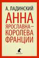 Анна Ярославна - королева Франции, Ладинский Антонин Петрович 