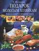 Подарок молодым хозяйкам. Классическая кулинарная книга. Современная версия, Е. Молоховец 