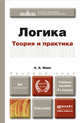 ЛОГИКА. ТЕОРИЯ И ПРАКТИКА 4-е изд., испр. и доп. Учебное пособие для бакалавров, А. А. Ивин 