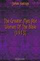 The Greater Men And Women Of The Bible (1913), James Hastings 