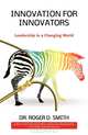Innovation for Innovators: Leadership in a Changing World, Roger D Smith 