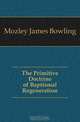 The Primitive Doctrine of Baptismal Regeneration, Mozley James Bowling 