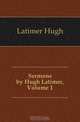 Sermons by Hugh Latimer, Volume 1, Latimer Hugh 