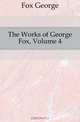 The Works of George Fox, Volume 4, Fox George 