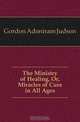 The Ministry of Healing, Or, Miracles of Cure in All Ages, Gordon Adoniram Judson 
