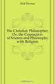 The Christian Philosopher, Or, the Connection of Science and Philosophy with Religion, Dick Thomas 