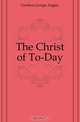 The Christ of To-Day, George A. Gordon 