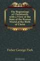The Beginnings of Christianity with a View of the State of the Roman World at the Birth of Christ, Fisher George Park 