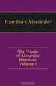 The Works of Alexander Hamilton, Volume 4, Hamilton Alexander 