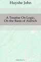 A Treatise On Logic, On the Basis of Aldrich, Huyshe John 