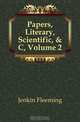 Papers, Literary, Scientific, & C, Volume 2, Jenkin Fleeming 