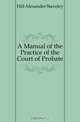 A Manual of the Practice of the Court of Probate, Hill Alexander Staveley 