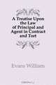 A Treatise Upon the Law of Principal and Agent in Contract and Tort, Evans William 