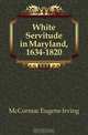 White Servitude in Maryland, 1634-1820, McCormac Eugene Irving 