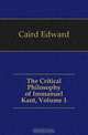 The Critical Philosophy of Immanuel Kant, Volume 1, Caird Edward 