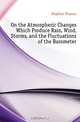 On the Atmospheric Changes Which Produce Rain, Wind, Storms, and the Fluctuations of the Barometer, Hopkins Thomas 