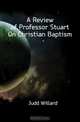 A Review of Professor Stuart On Christian Baptism, Judd Willard 