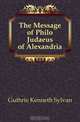 The Message of Philo Judaeus of Alexandria, Guthrie Kenneth Sylvan 