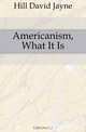 Americanism, What It Is, Hill David Jayne 