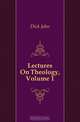 Lectures On Theology, Volume 1, Dick John 