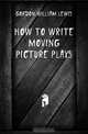 How to Write Moving Picture Plays, Gordon William Lewis 
