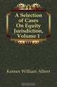 A Selection of Cases On Equity Jurisdiction, Volume 1, Keener William Albert 