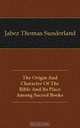 The Origin And Character Of The Bible And Its Place Among Sacred Books, Jabez Thomas Sunderland 