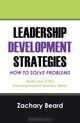 LEADERSHIP DEVELOPMENT STRATEGIES HOW TO SOLVE PROBLEMS: Book One of the Development of LeadersSeries, Zachary Beard 