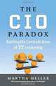 The CIO Paradox: Battling the Contradictions of IT Leadership, Martha Heller 