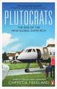 Plutocrats: The Rise of the New Global Super-Rich and the Fall of Everyone Else, Chrystia Freeland 