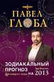 Зодиакальный прогноз на 2013 год. Для каждого знака, Павел Глоба 