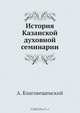 История Казанской духовной семинарии, А. Благовещенский 