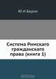 Система Римскаго гражданскаго права (книга 1), Ю.И. Барон 