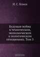 Будущая война в техническом, экономическом и политическом отношениях, И.С. Блиох 