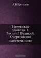 Вселенские учители. I. Василий Великий. Очерк жизни и деятельности, А.В. Круглов 