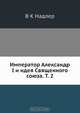 Император Александр I и идея Священного союза. Т. 2, В.К. Надлер 