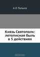 Князь Святополк: летописная быль в 5 действиях, А.О. Тальма 