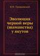 Эволюция черной веры (шаманства) у якутов, В.Ф. Трощанский 