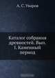 Каталог собрания древностей. Вып.I. Каменный период, А.С. Уваров 
