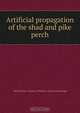 Artificial propagation of the shad and pike perch, George M. Bowers 