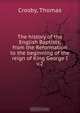 The history of the English Baptists, from the Reformation to the beginning of the reign of King George I, Thomas Crosby 
