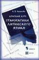 Краткий курс грамматики латинского языка, Н. В. Чеканова 
