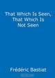 That Which is Seen, That Which is not Seen, Frederic Bastiat 