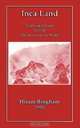 Inca Land - Explorations in the Highlands of Peru, Hiram Jr. Bingham 