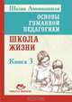 Основы гуманной педагогики. В 20 кн. Кн. 3. Школа жизни, А.А. Шалва 