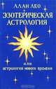 Эзотерическая астрология, или Астрология нового времени, Алан Лео 