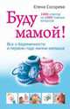 Буду мамой! Все о беременности и первом годе жизни малыша. 1000 ответов на 1000 главных вопросов, Сосорева Елена Петровна 