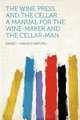 The Wine Press and the Cellar: a Manual for the Wine-maker and the Cellar-man, Emmet Hawkins Rixford 