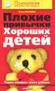 Плохие привычки хороших детей. Учимся понимать своего ребенка, Баркан Алла Исааковна 