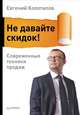 Не давайте скидок! Современные техники продаж, Евгений Колотилов 